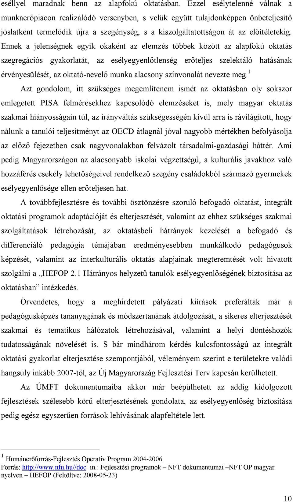 Ennek a jelenségnek egyik okaként az elemzés többek között az alapfokú oktatás szegregációs gyakorlatát, az esélyegyenlőtlenség erőteljes szelektáló hatásának érvényesülését, az oktató-nevelő munka