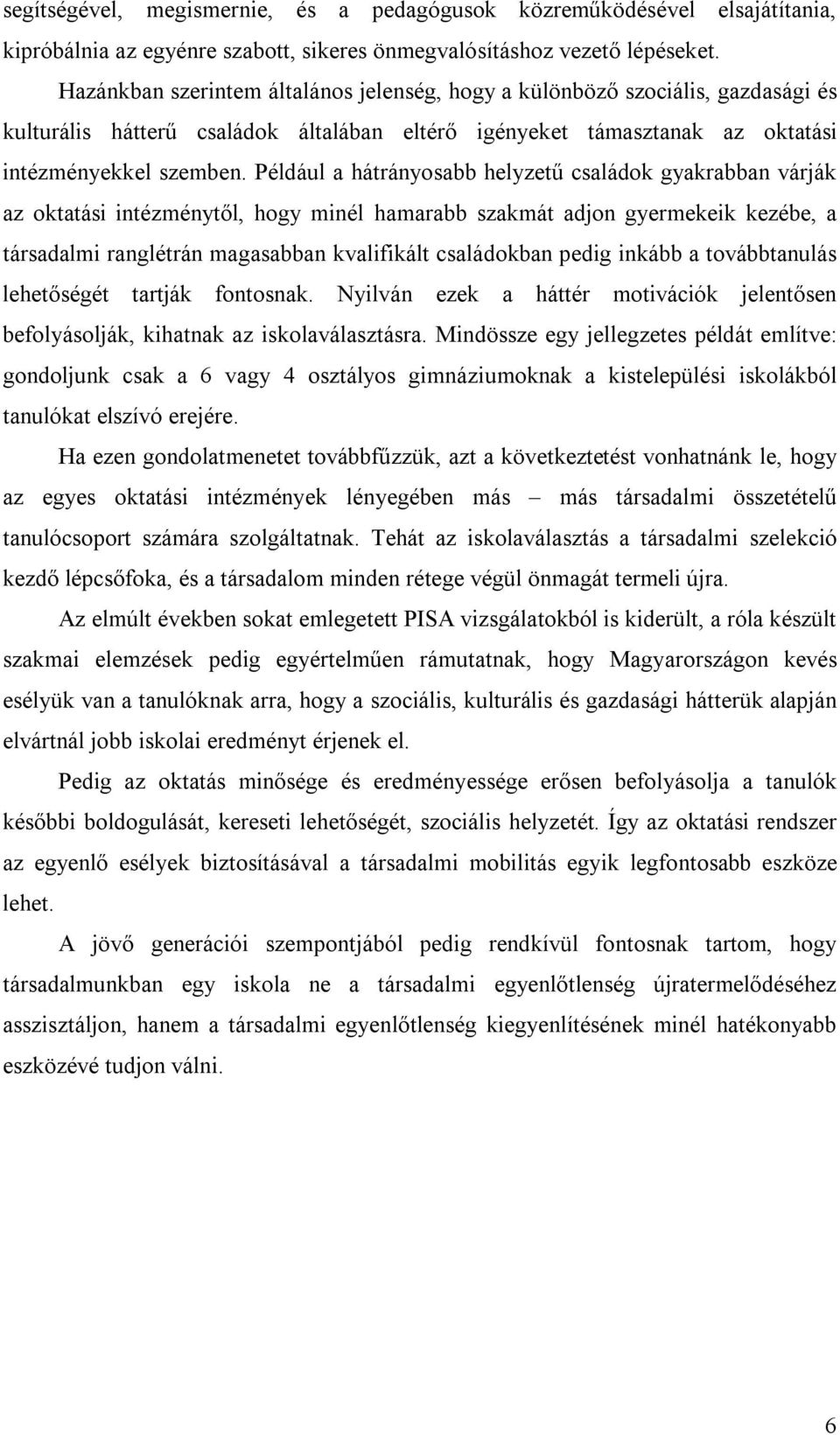 Például a hátrányosabb helyzetű családok gyakrabban várják az oktatási intézménytől, hogy minél hamarabb szakmát adjon gyermekeik kezébe, a társadalmi ranglétrán magasabban kvalifikált családokban