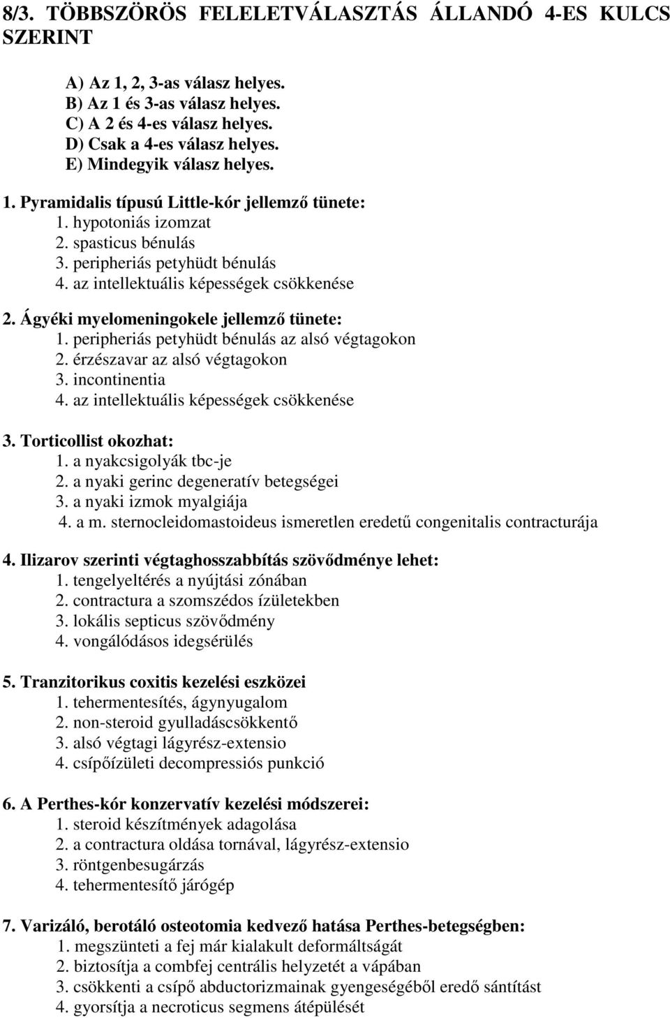 Ágyéki myelomeningokele jellemző tünete: 1. peripheriás petyhüdt bénulás az alsó végtagokon 2. érzészavar az alsó végtagokon 3. incontinentia 4. az intellektuális képességek csökkenése 3.