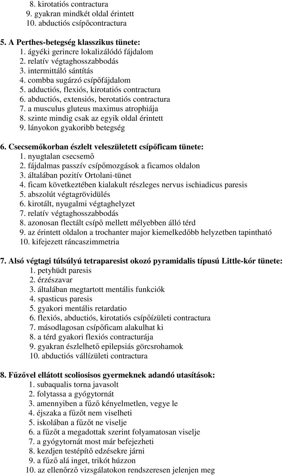 a musculus gluteus maximus atrophiája 8. szinte mindig csak az egyik oldal érintett 9. lányokon gyakoribb betegség 6. Csecsemőkorban észlelt veleszületett csípőficam tünete: 1. nyugtalan csecsemő 2.