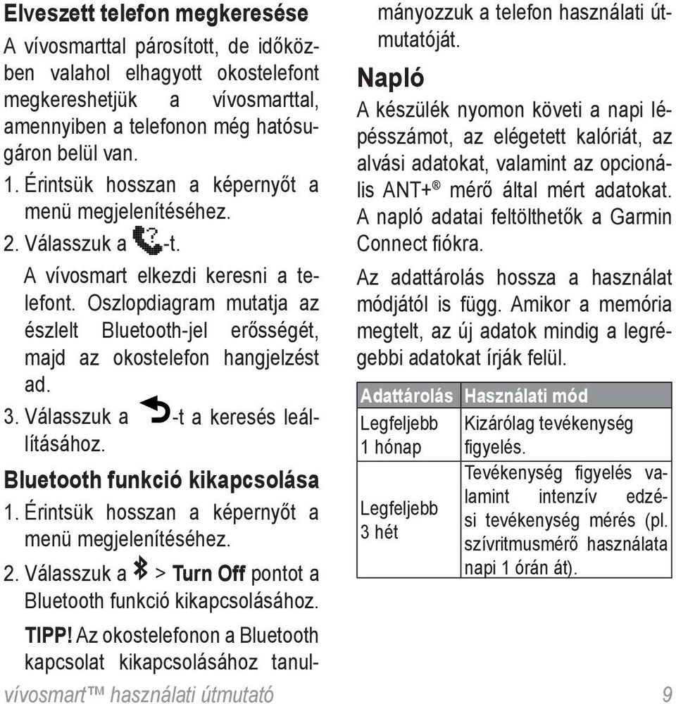 Oszlopdiagram mutatja az észlelt Bluetooth-jel erősségét, majd az okostelefon hangjelzést ad. 3. Válasszuk a -t a keresés leállításához. Bluetooth funkció kikapcsolása 1.