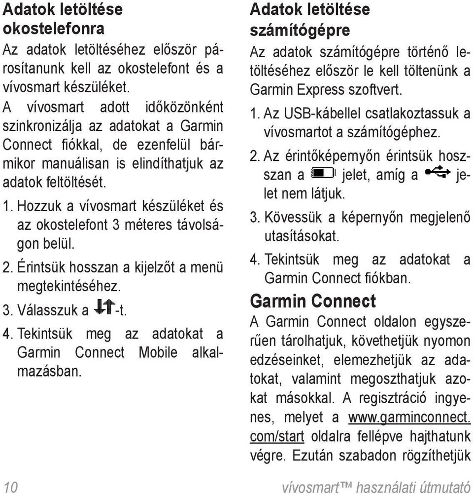 Hozzuk a vívosmart készüléket és az okostelefont 3 méteres távolságon belül. 2. Érintsük hosszan a kijelzőt a menü megtekintéséhez. 3. Válasszuk a -t. 4.