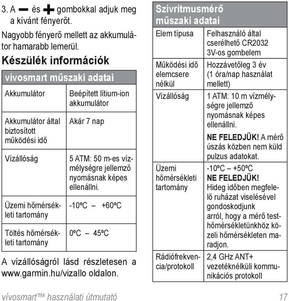 akkumulátor Akár 7 nap 5 ATM: 50 m-es vízmélységre jellemző nyomásnak képes ellenállni. -10ºC +60ºC 0ºC 45ºC A vízállóságról lásd részletesen a www.garmin.hu/vizallo oldalon.