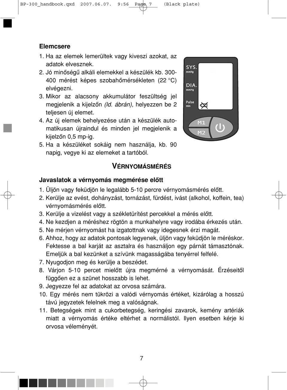 Az új elemek behelyezése után a készülék automatikusan újraindul és minden jel megjelenik a kijelzôn 0,5 mp-ig. 5. Ha a készüléket sokáig nem használja, kb. 90 napig, vegye ki az elemeket a tartóból.