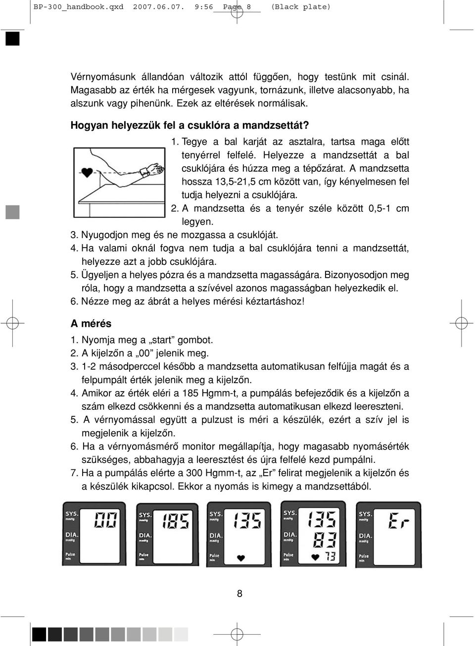 Tegye a bal karját az asztalra, tartsa maga elôtt tenyérrel felfelé. Helyezze a mandzsettát a bal csuklójára és húzza meg a tépôzárat.