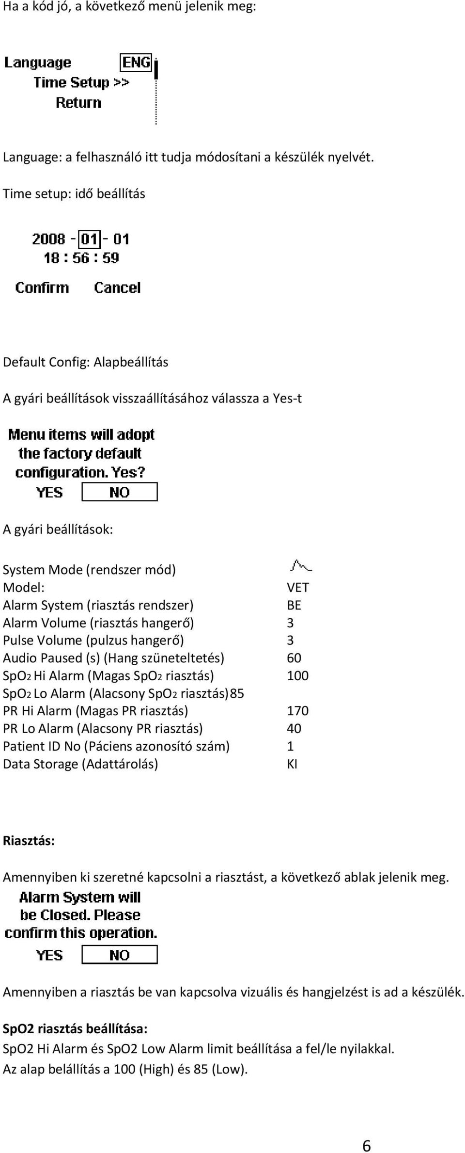 rendszer) BE Alarm Volume (riasztás hangerő) 3 Pulse Volume (pulzus hangerő) 3 Audio Paused (s) (Hang szüneteltetés) 60 SpO2 Hi Alarm (Magas SpO2 riasztás) 100 SpO2 Lo Alarm (Alacsony SpO2 riasztás)