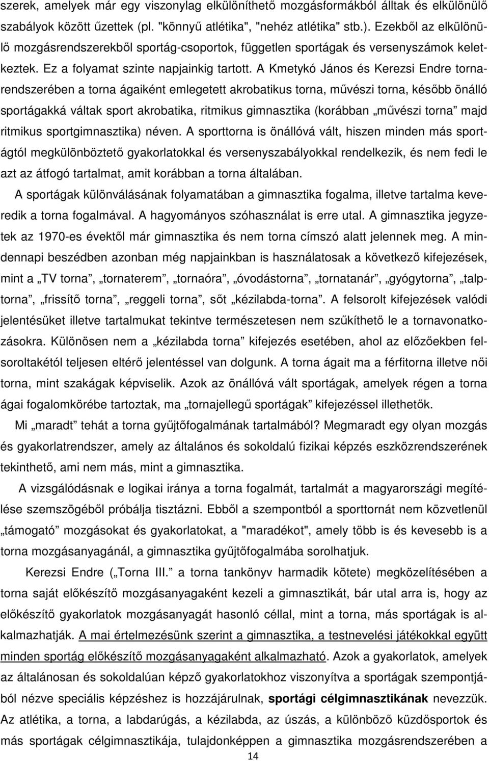 A Kmetykó János és Kerezsi Endre tornarendszerében a torna ágaiként emlegetett akrobatikus torna, művészi torna, később önálló sportágakká váltak sport akrobatika, ritmikus gimnasztika (korábban