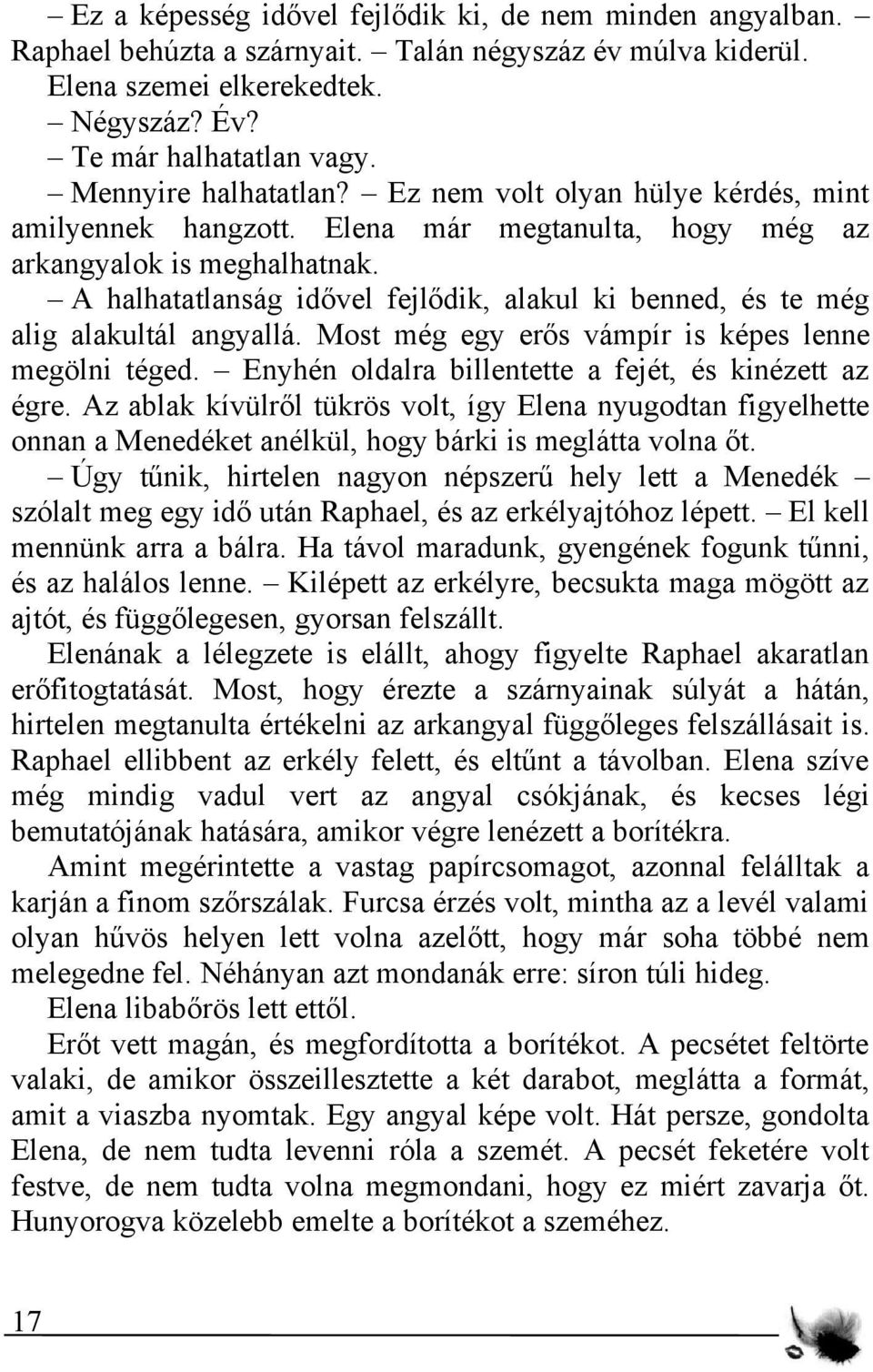 A halhatatlanság idővel fejlődik, alakul ki benned, és te még alig alakultál angyallá. Most még egy erős vámpír is képes lenne megölni téged. Enyhén oldalra billentette a fejét, és kinézett az égre.