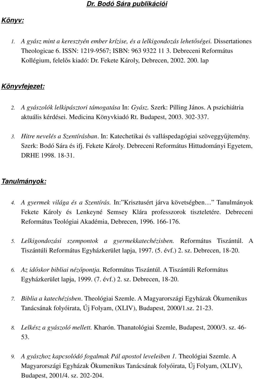 A pszichiátria aktuális kérdései. Medicina Könyvkiadó Rt. Budapest, 2003. 302-337. 3. Hitre nevelés a Szentírásban. In: Katechetikai és valláspedagógiai szöveggyűjtemény. Szerk: Bodó Sára és ifj.