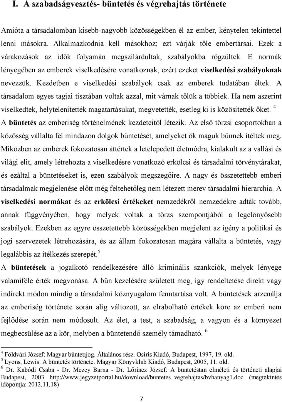 E normák lényegében az emberek viselkedésére vonatkoznak, ezért ezeket viselkedési szabályoknak nevezzük. Kezdetben e viselkedési szabályok csak az emberek tudatában éltek.