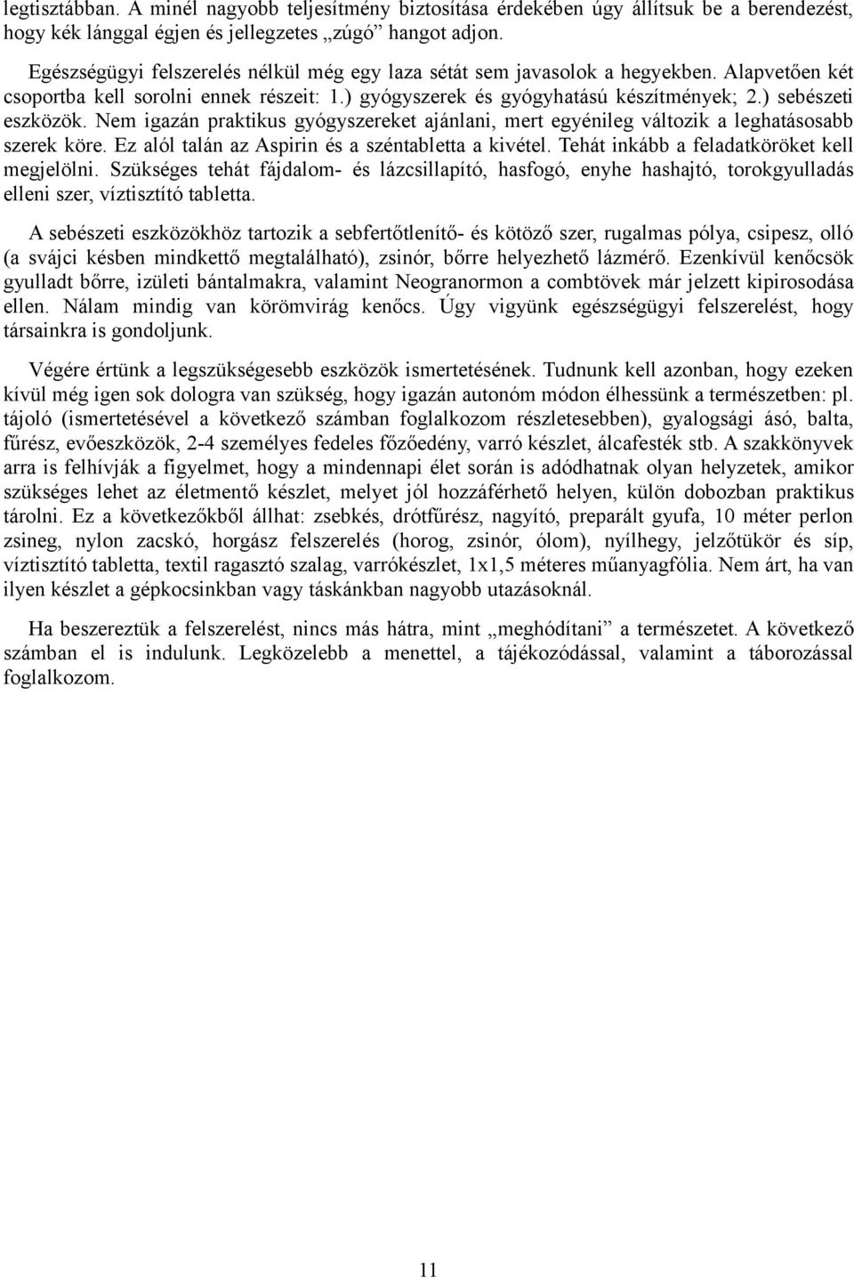 Nem igazán praktikus gyógyszereket ajánlani, mert egyénileg változik a leghatásosabb szerek köre. Ez alól talán az Aspirin és a széntabletta a kivétel. Tehát inkább a feladatköröket kell megjelölni.