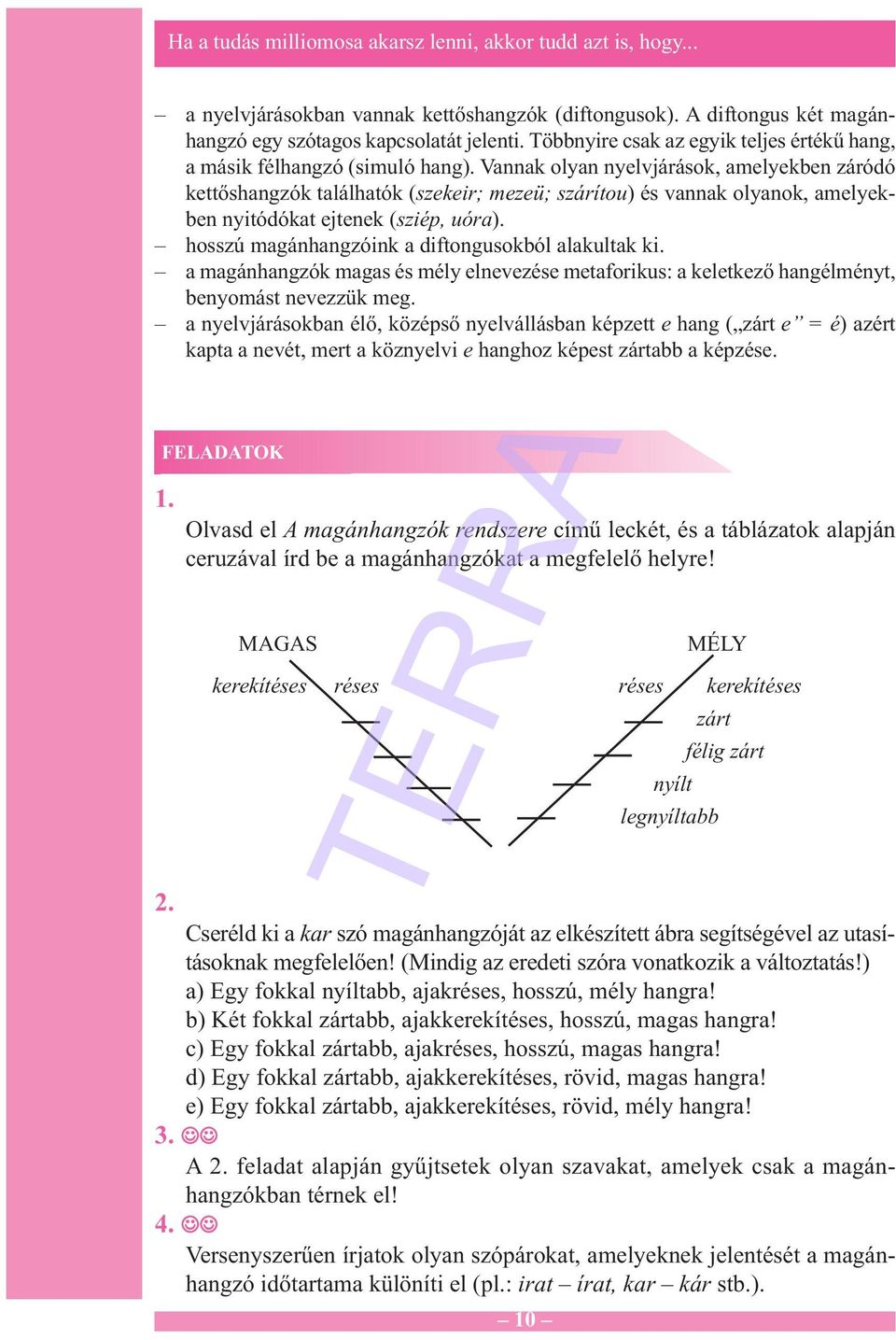 Vannak olyan nyelvjárások, amelyekben záródó kettőshangzók találhatók (szekeir; mezeü; szárítou) és vannak olyanok, amelyekben nyitódókat ejtenek (sziép, uóra).