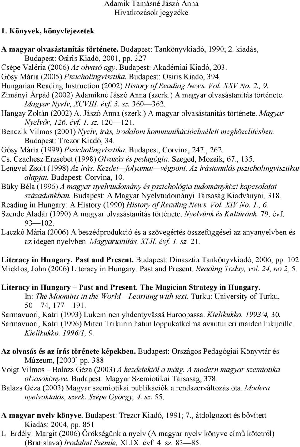 Hungarian Reading Instruction (2002) History of Reading News. Vol. XXV No. 2., 9. Zimányi Árpád (2002) Adamikné Jászó Anna (szerk.) A magyar olvasástanítás története. Magyar Nyelv, XCVIII. évf. 3. sz.