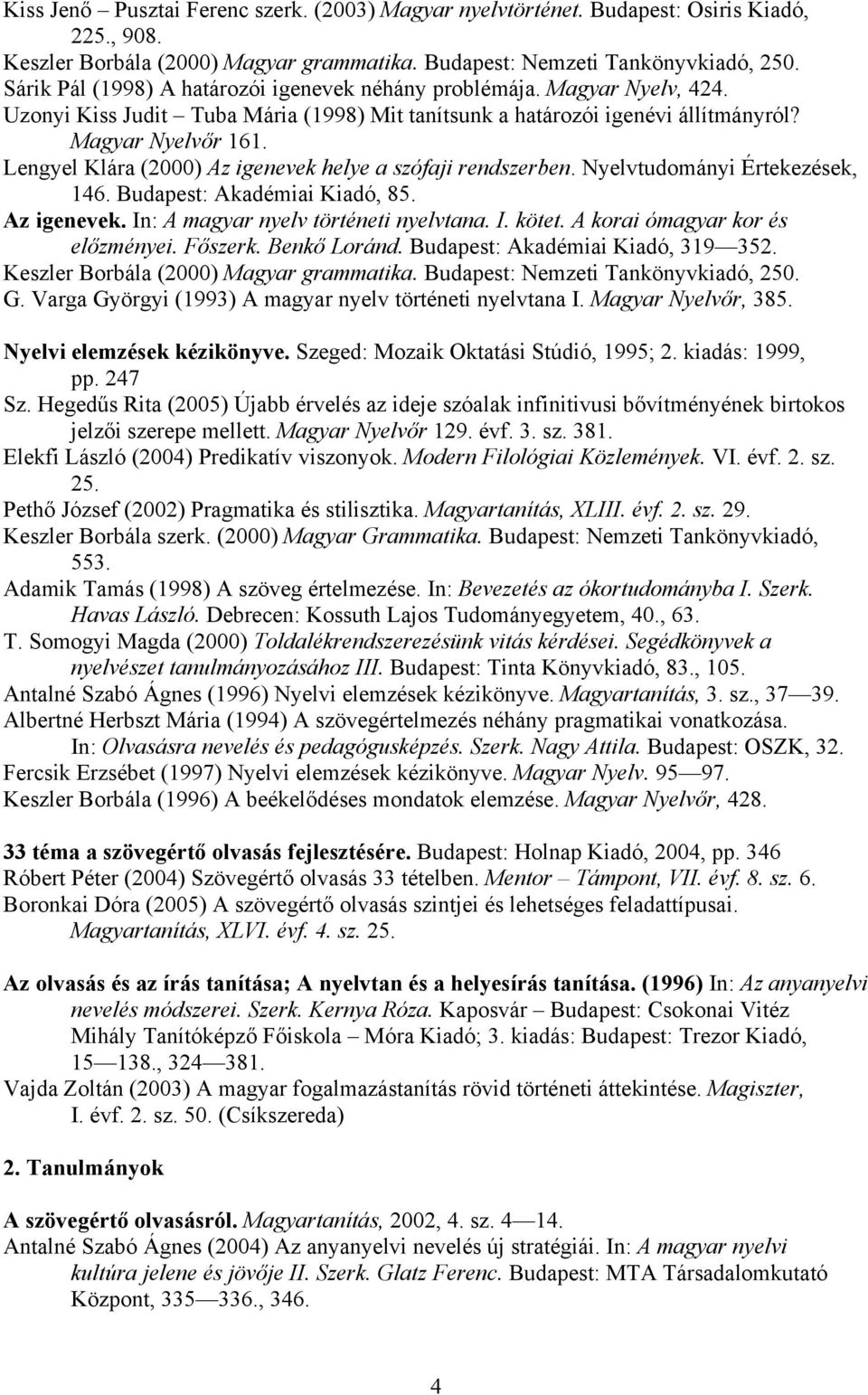 Lengyel Klára (2000) Az igenevek helye a szófaji rendszerben. Nyelvtudományi Értekezések, 146. Budapest: Akadémiai Kiadó, 85. Az igenevek. In: A magyar nyelv történeti nyelvtana. I. kötet.