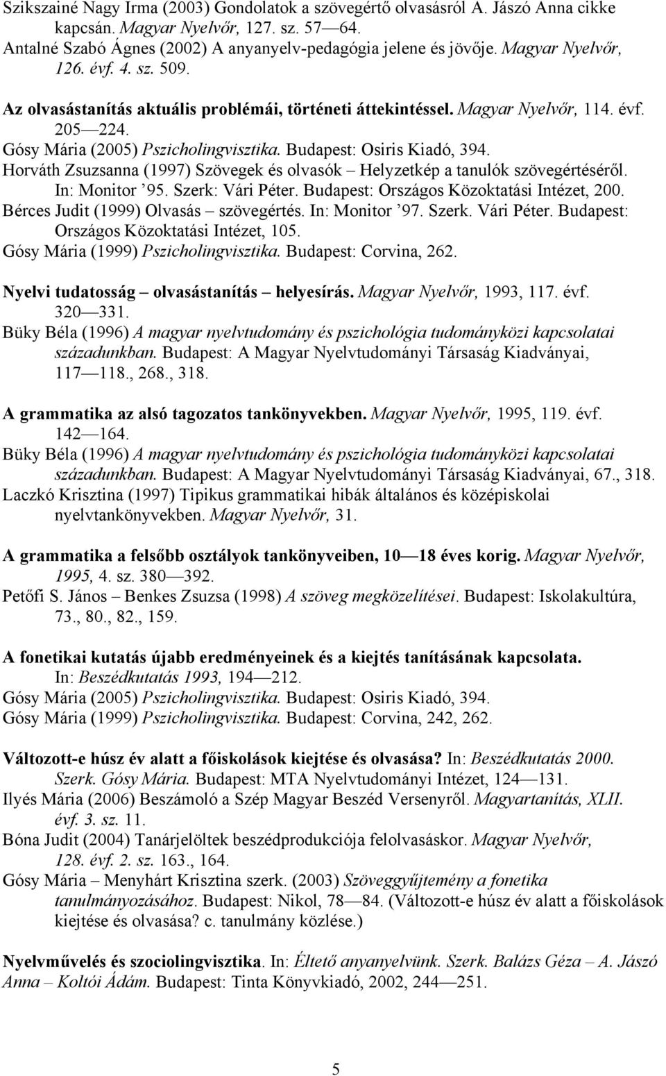 Budapest: Osiris Kiadó, 394. Horváth Zsuzsanna (1997) Szövegek és olvasók Helyzetkép a tanulók szövegértéséről. In: Monitor 95. Szerk: Vári Péter. Budapest: Országos Közoktatási Intézet, 200.