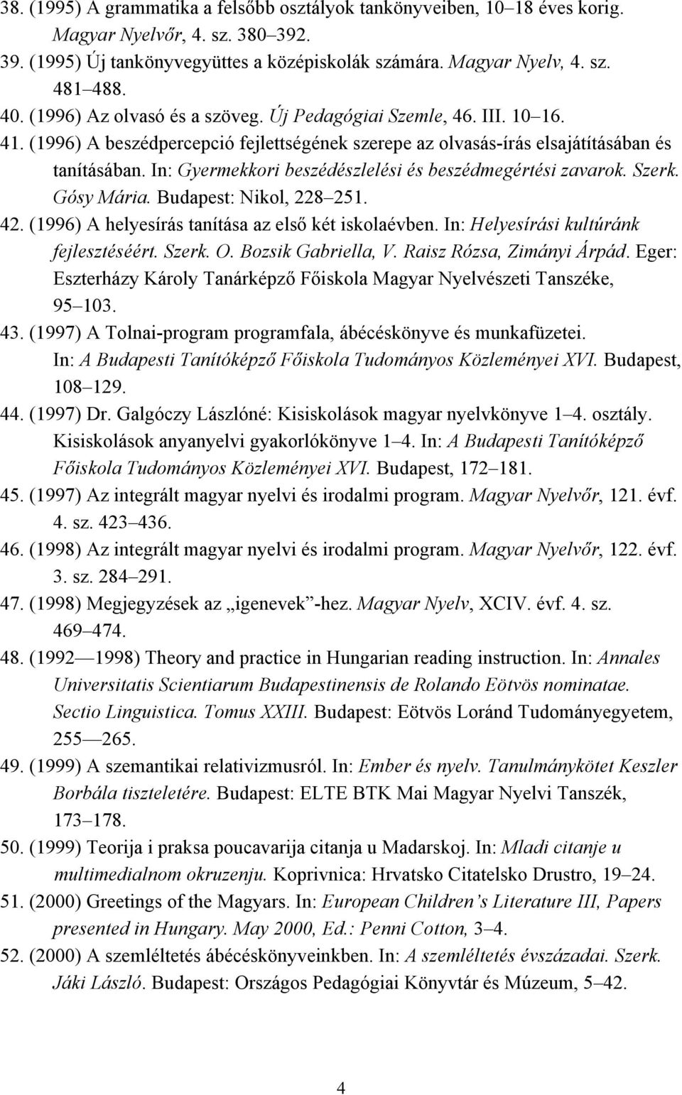 In: Gyermekkori beszédészlelési és beszédmegértési zavarok. Szerk. Gósy Mária. Budapest: Nikol, 228 251. 42. (1996) A helyesírás tanítása az első két iskolaévben.