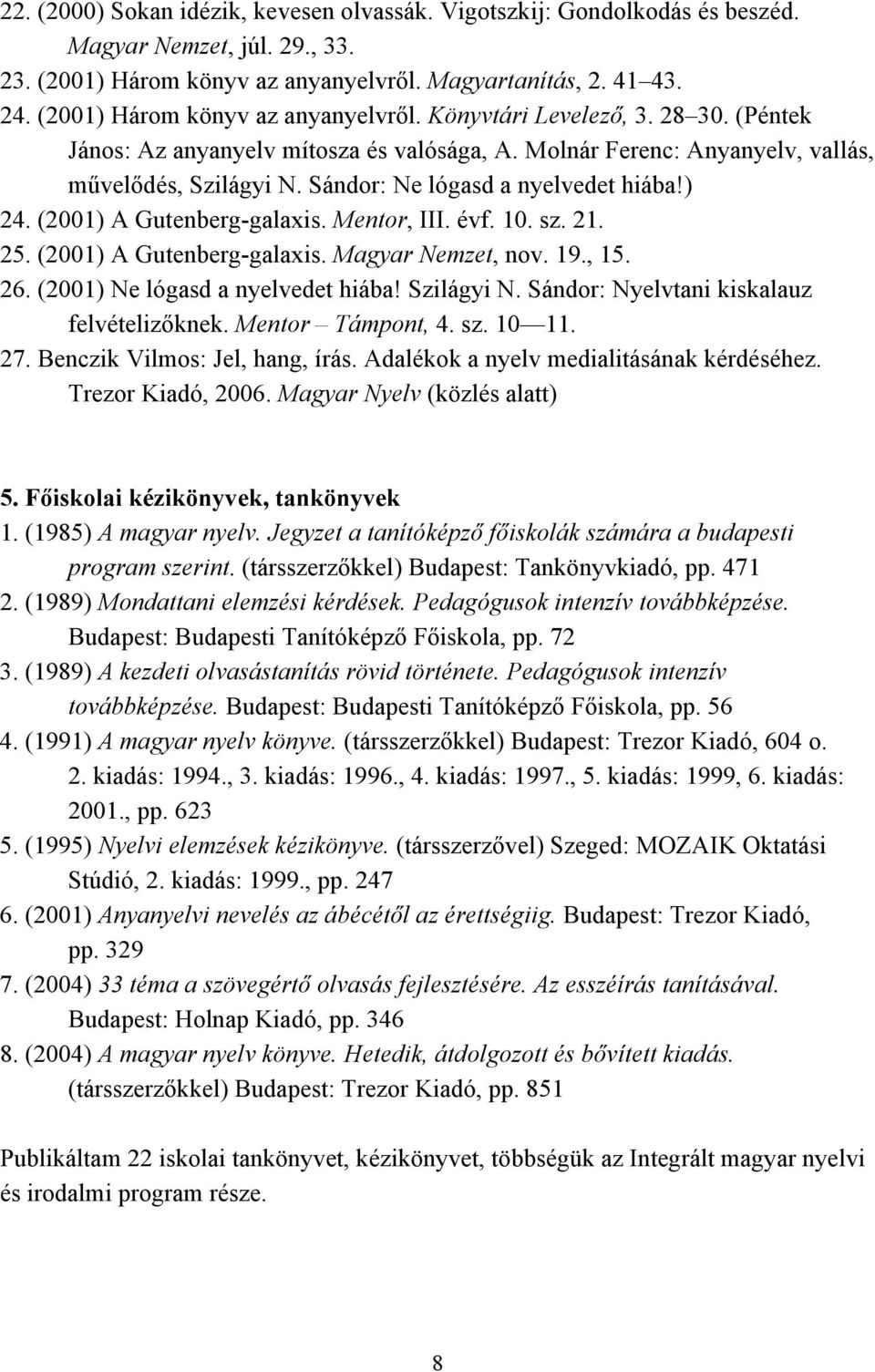 Sándor: Ne lógasd a nyelvedet hiába!) 24. (2001) A Gutenberg-galaxis. Mentor, III. évf. 10. sz. 21. 25. (2001) A Gutenberg-galaxis. Magyar Nemzet, nov. 19., 15. 26. (2001) Ne lógasd a nyelvedet hiába!