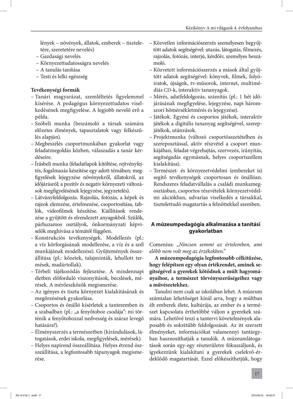 Szóbeli munka (beszámoló a társak számára előzetes élmények, tapasztalatok vagy felkészülés alapján). Megbeszélés csoportmunkában gyakorlat vagy feladatmegoldás közben, válaszadás a tanár kérdéseire.