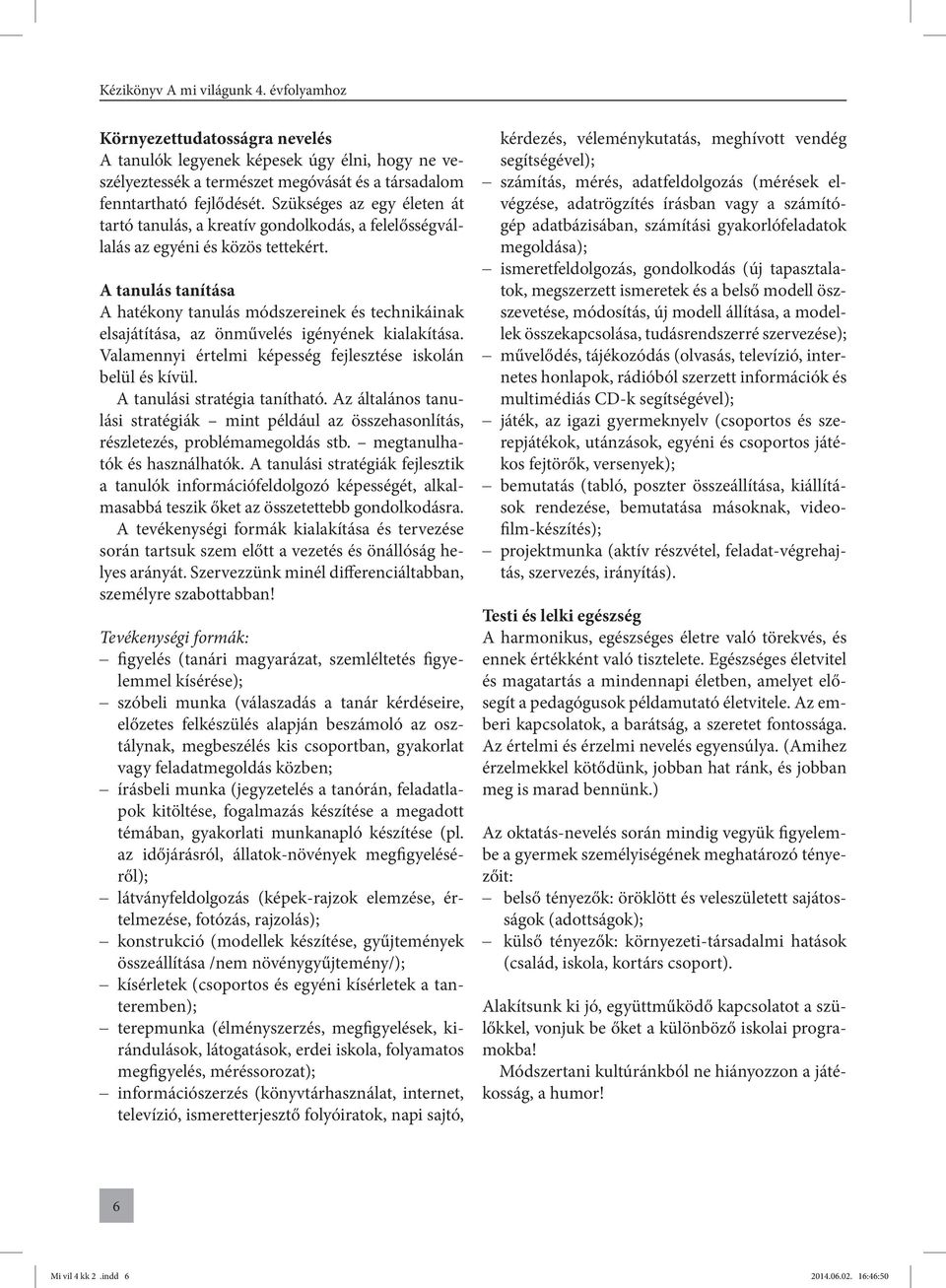 A tanulás tanítása A hatékony tanulás módszereinek és technikáinak elsajátítása, az önművelés igényének kialakítása. Valamennyi értelmi képesség fejlesztése iskolán belül és kívül.