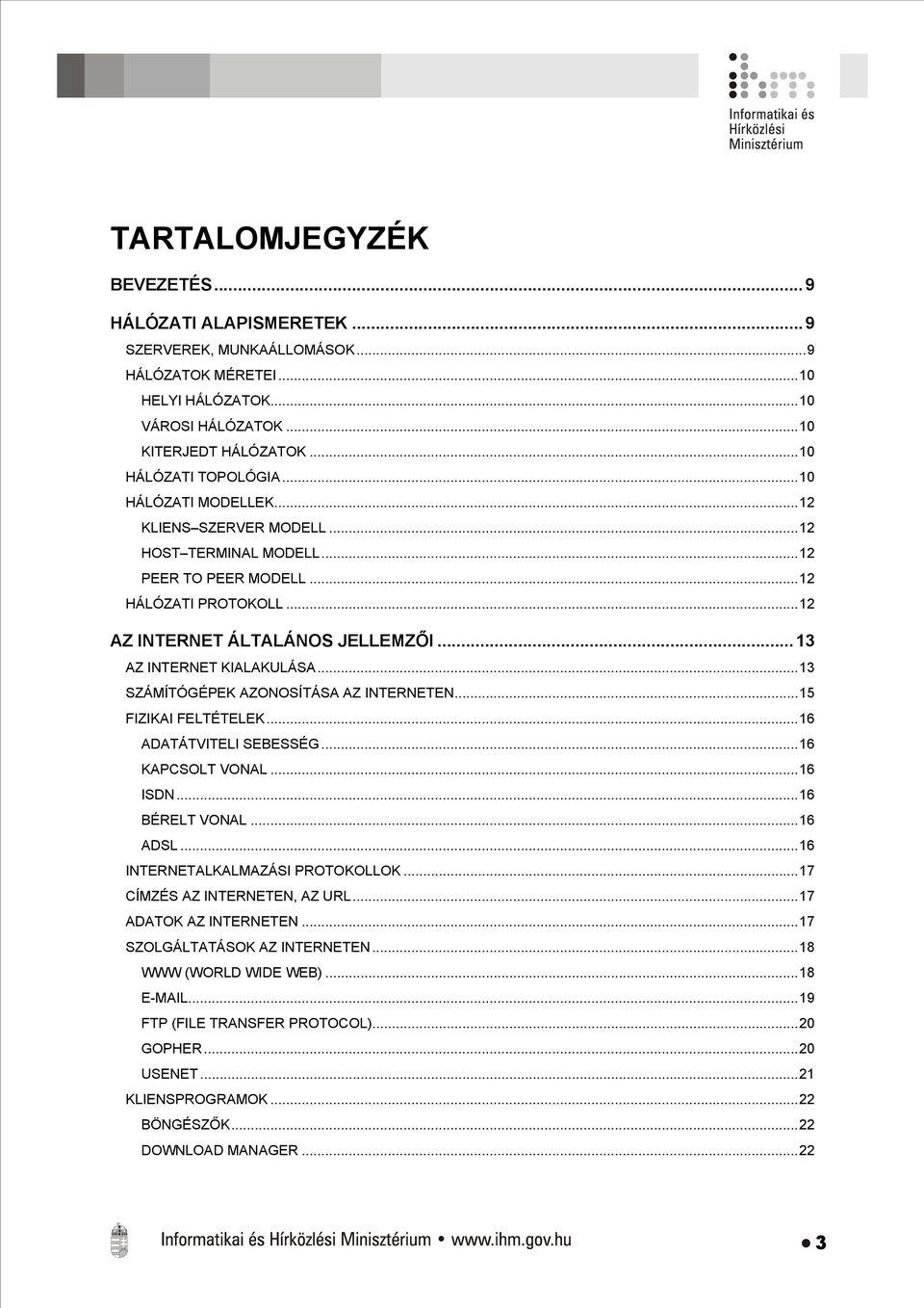 ..13 SZÁMÍTÓGÉPEK AZONOSÍTÁSA AZ INTERNETEN...15 FIZIKAI FELTÉTELEK...16 ADATÁTVITELI SEBESSÉG...16 KAPCSOLT VONAL...16 ISDN...16 BÉRELT VONAL...16 ADSL...16 INTERNETALKALMAZÁSI PROTOKOLLOK.