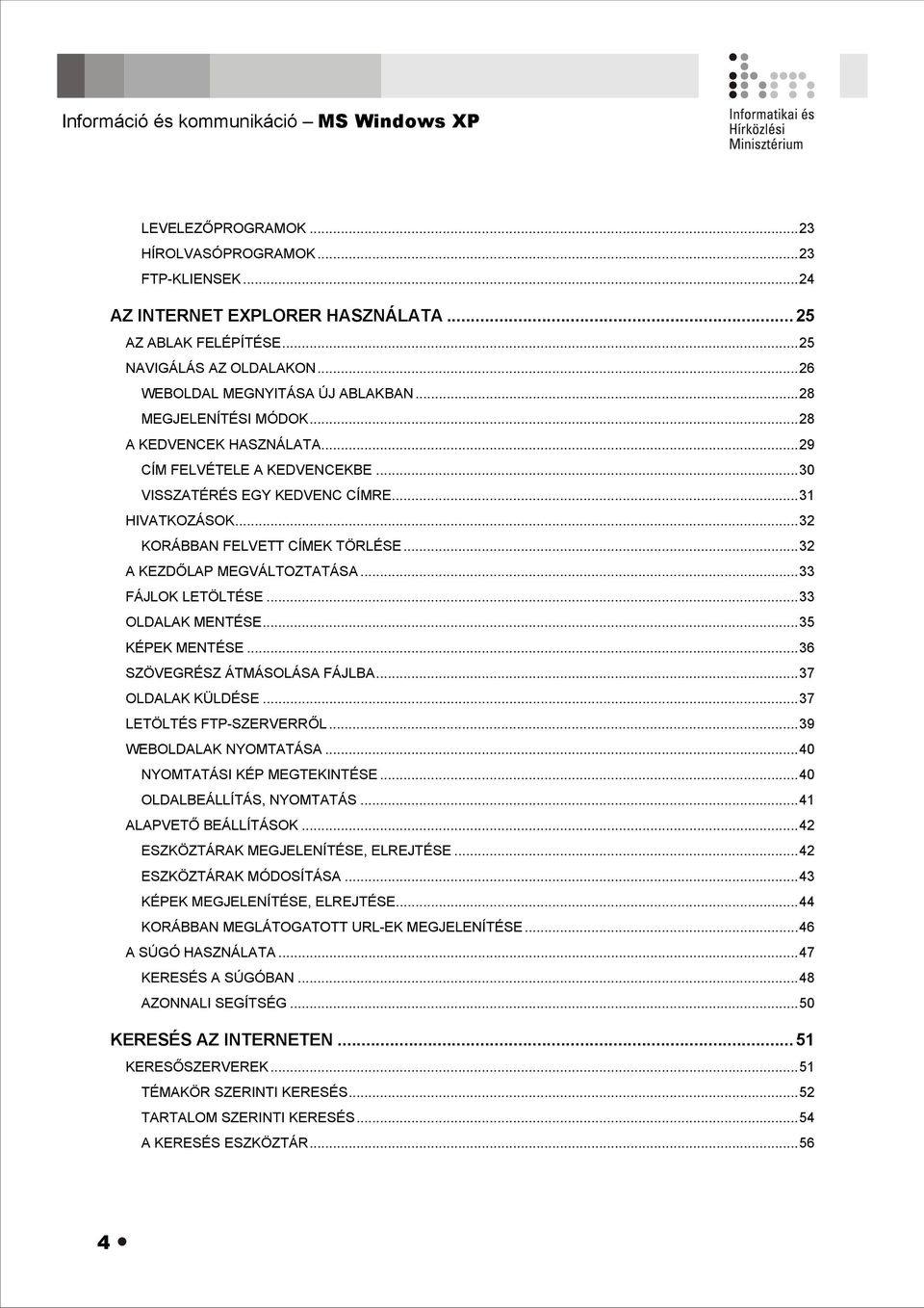 ..32 KORÁBBAN FELVETT CÍMEK TÖRLÉSE...32 A KEZDŐLAP MEGVÁLTOZTATÁSA...33 FÁJLOK LETÖLTÉSE...33 OLDALAK MENTÉSE...35 KÉPEK MENTÉSE...36 SZÖVEGRÉSZ ÁTMÁSOLÁSA FÁJLBA...37 OLDALAK KÜLDÉSE.