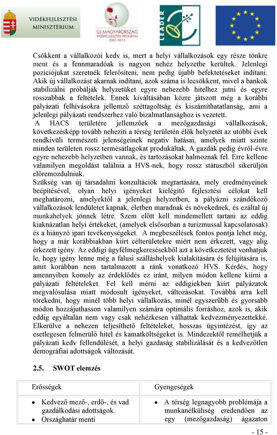 Akik új vállalkozást akarnak indítani, azok száma is lecsökkent, mivel a bankok stabilizálni próbálják helyzetüket egyre nehezebb hitelhez jutni és egyre rosszabbak a feltételek.