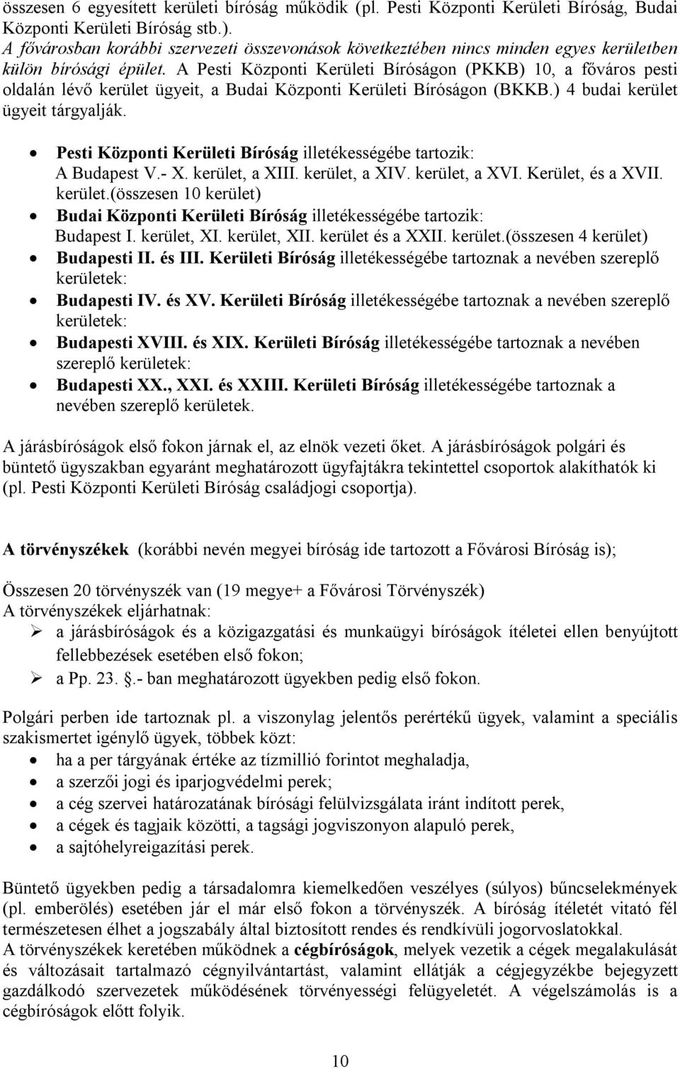 A Pesti Központi Kerületi Bíróságon (PKKB) 10, a főváros pesti oldalán lévő kerület ügyeit, a Budai Központi Kerületi Bíróságon (BKKB.) 4 budai kerület ügyeit tárgyalják.