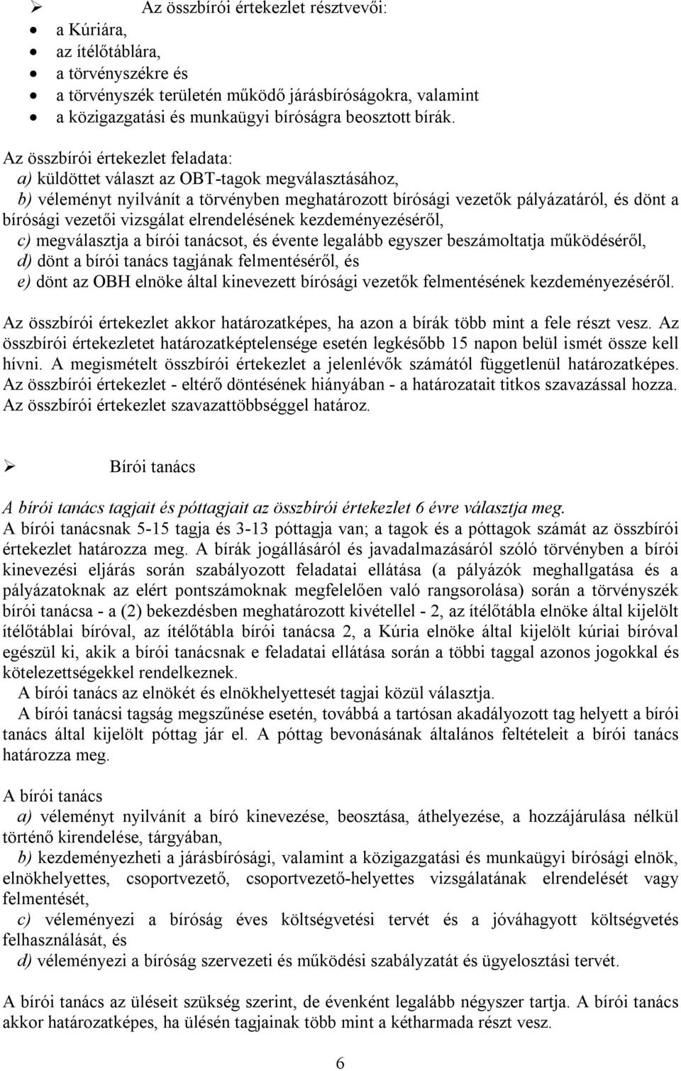 vizsgálat elrendelésének kezdeményezéséről, c) megválasztja a bírói tanácsot, és évente legalább egyszer beszámoltatja működéséről, d) dönt a bírói tanács tagjának felmentéséről, és e) dönt az OBH