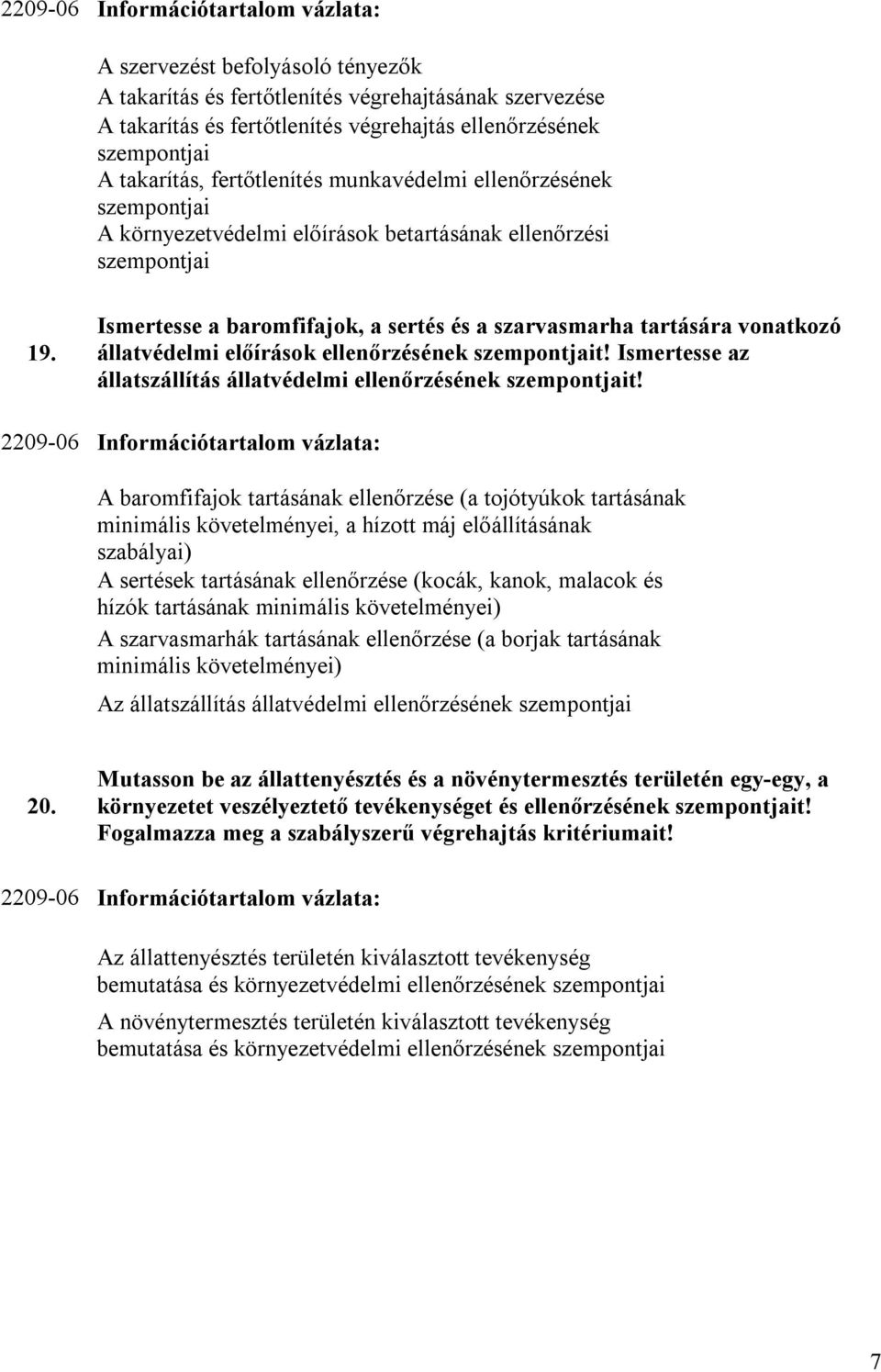 Ismertesse a baromfifajok, a sertés és a szarvasmarha tartására vonatkozó állatvédelmi előírások ellenőrzésének szempontjait! Ismertesse az állatszállítás állatvédelmi ellenőrzésének szempontjait!