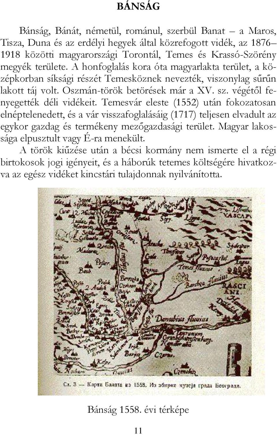 végétől fenyegették déli vidékeit. Temesvár eleste (1552) után fokozatosan elnéptelenedett, és a vár visszafoglalásáig (1717) teljesen elvadult az egykor gazdag és termékeny mezőgazdasági terület.