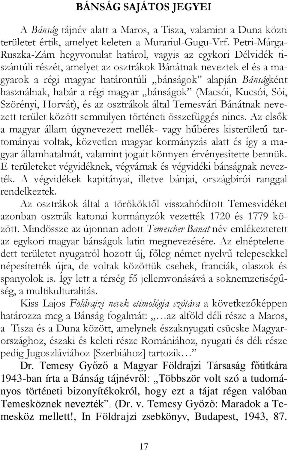 Bánságként használnak, habár a régi magyar bánságok (Macsói, Kucsói, Sói, Szörényi, Horvát), és az osztrákok által Temesvári Bánátnak nevezett terület között semmilyen történeti összefüggés nincs.