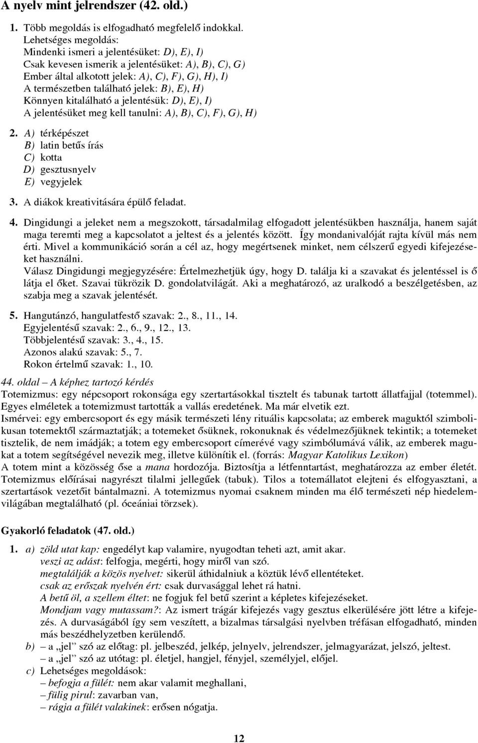 B), E), H) Könnyen kitalálható a jelentésük: D), E), I) A jelentésüket meg kell tanulni: A), B), C), F), G), H) 2. A) térképészet B) latin betûs írás C) kotta D) gesztusnyelv E) vegyjelek 3.