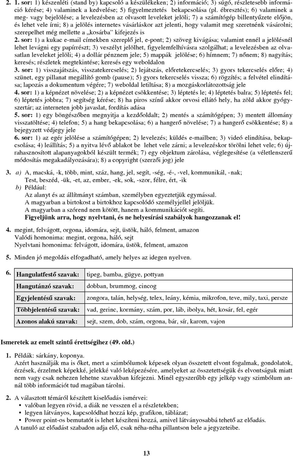 jelenti, hogy valamit meg szeretnénk vásárolni; szerepelhet még mellette a kosárba kifejezés is 2.