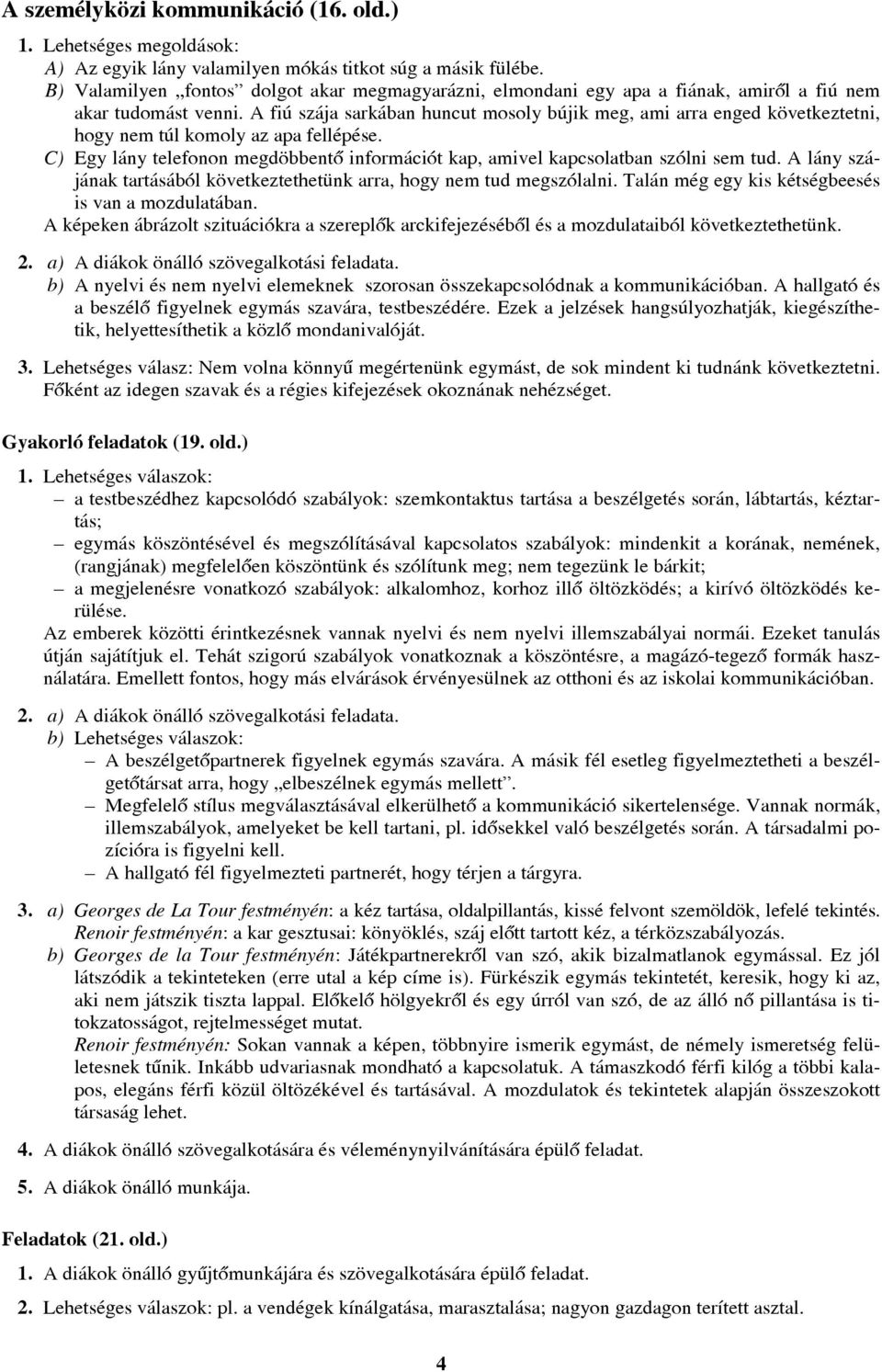 A fiú szája sarkában huncut mosoly bújik meg, ami arra enged következtetni, hogy nem túl komoly az apa fellépése. C) Egy lány telefonon megdöbbentõ információt kap, amivel kapcsolatban szólni sem tud.