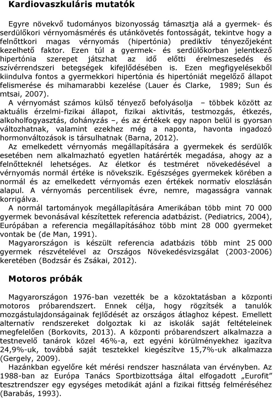 Ezen túl a gyermek- és serdülőkorban jelentkező hipertónia szerepet játszhat az idő előtti érelmeszesedés és szívérrendszeri betegségek kifejlődésében is.