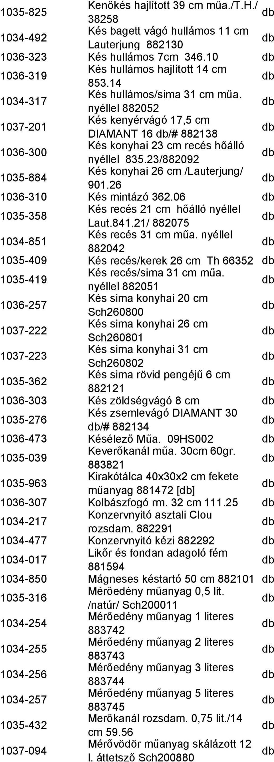 23/882092 1035-884 Kés konyhai 26 cm /Lauterjung/ 901.26 1036-310 Kés mintázó 362.06 1035-358 Kés recés 21 cm hőálló nyéllel Laut.841.21/ 882075 1034-851 Kés recés 31 cm műa.