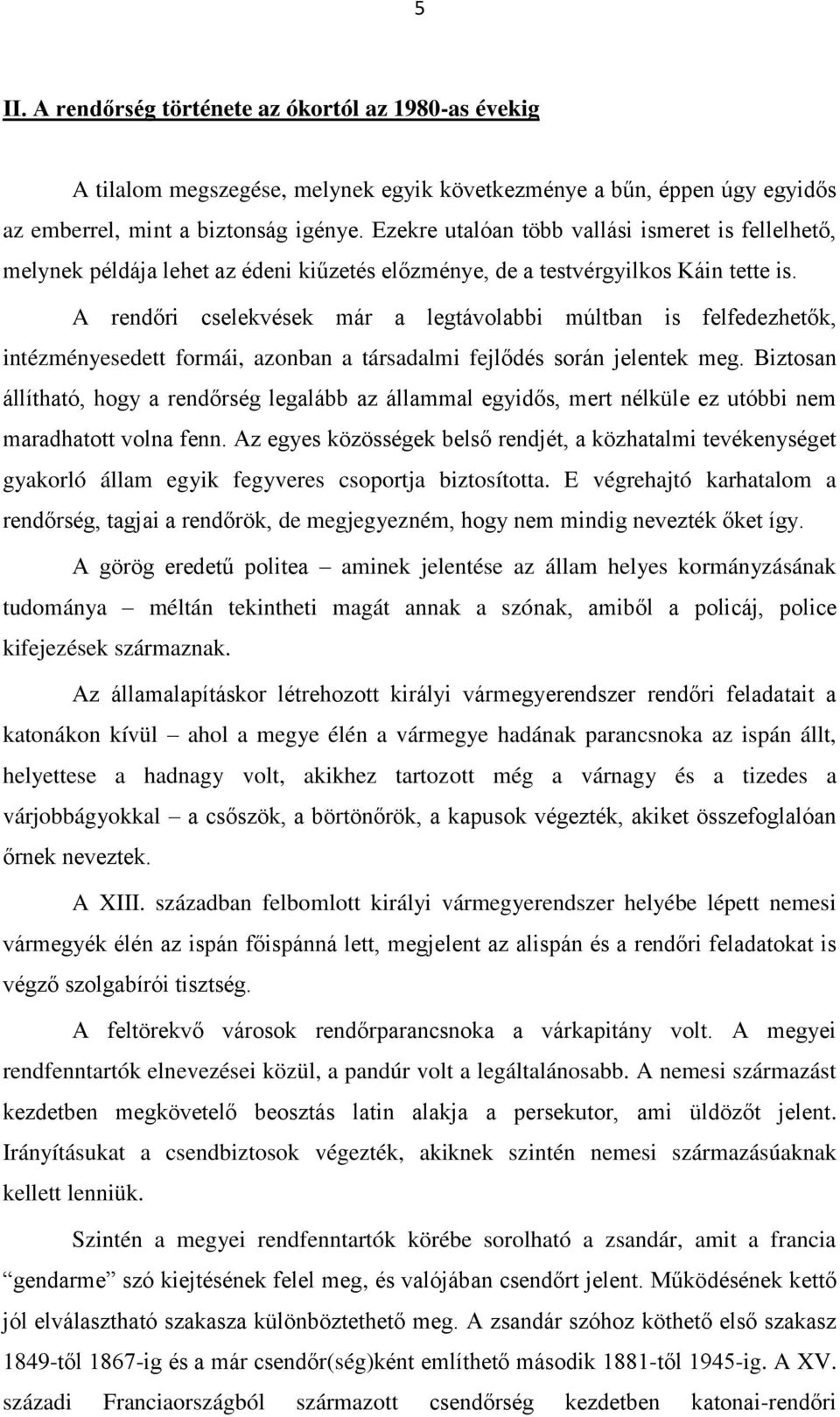 A rendőri cselekvések már a legtávolabbi múltban is felfedezhetők, intézményesedett formái, azonban a társadalmi fejlődés során jelentek meg.