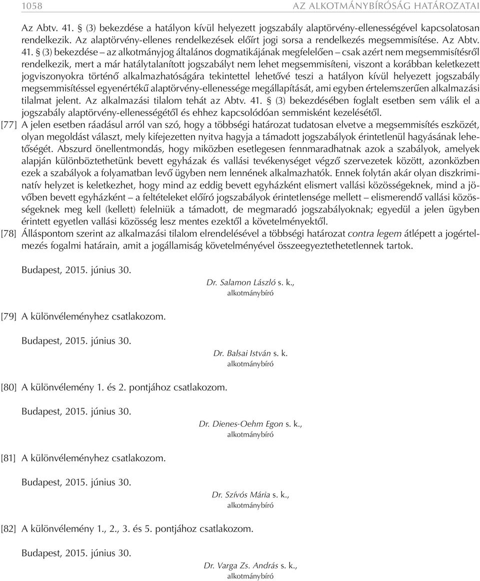 (3) bekezdése az alkotmányjog általános dogmatikájának megfelelően csak azért nem megsemmisítésről rendelkezik, mert a már hatálytalanított jogszabályt nem lehet megsemmisíteni, viszont a korábban