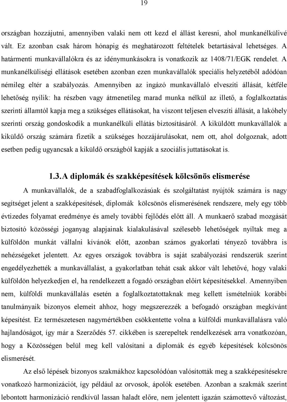 A munkanélküliségi ellátások esetében azonban ezen munkavállalók speciális helyzetéből adódóan némileg eltér a szabályozás.