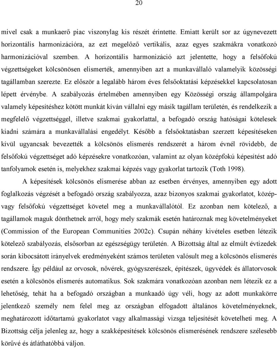 A horizontális harmonizáció azt jelentette, hogy a felsőfokú végzettségeket kölcsönösen elismerték, amennyiben azt a munkavállaló valamelyik közösségi tagállamban szerezte.