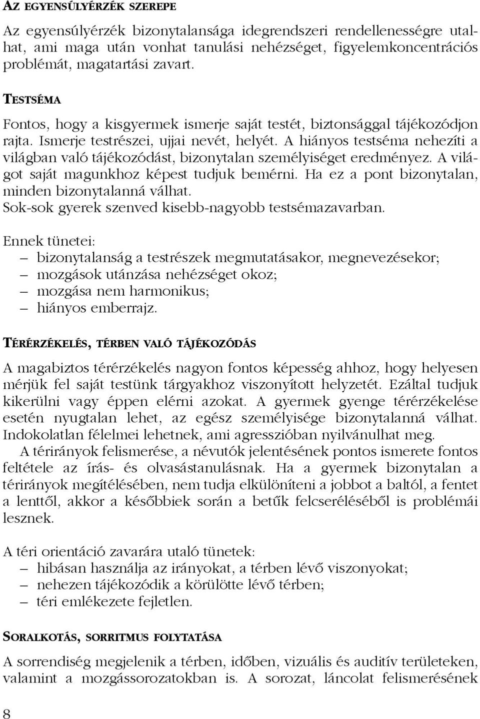 A hiányos testséma nehezíti a világban való tájékozódást, bizonytalan személyiséget eredményez. A világot saját magunkhoz képest tudjuk bemérni. Ha ez a pont bizonytalan, minden bizonytalanná válhat.