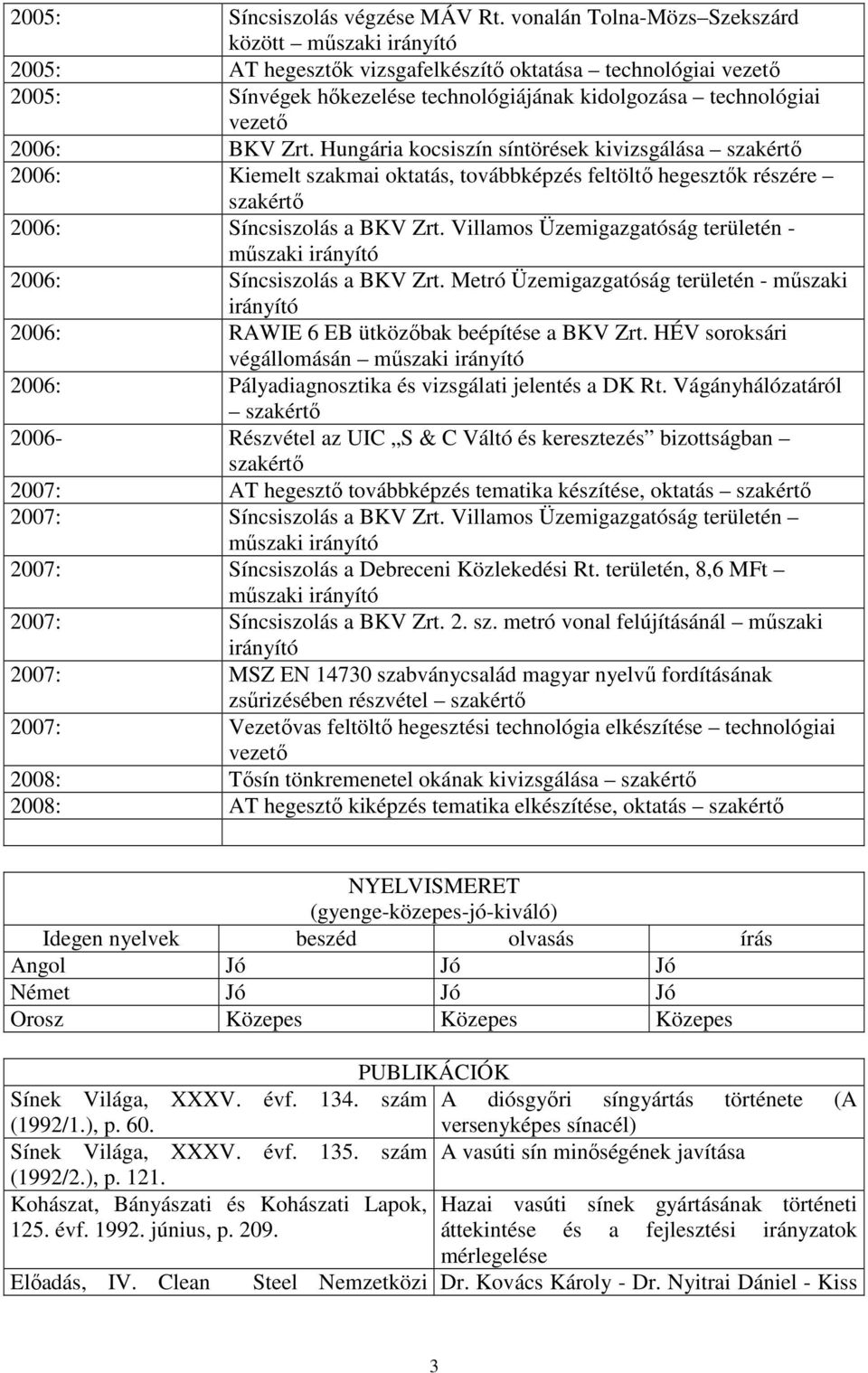 Hungária kocsiszín síntörések kivizsgálása szakértı 2006: Kiemelt szakmai oktatás, továbbképzés feltöltı hegesztık részére szakértı 2006: Síncsiszolás a BKV Zrt.