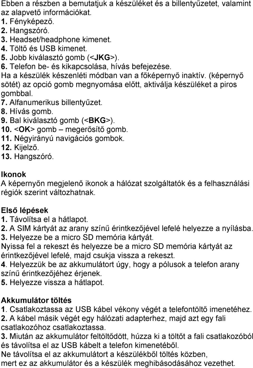 (képernyő sötét) az opció gomb megnyomása előtt, aktiválja készüléket a piros gombbal. 7. Alfanumerikus billentyűzet. 8. Hívás gomb. 9. Bal kiválasztó gomb (<BKG>). 10. <OK> gomb megerősítő gomb. 11.