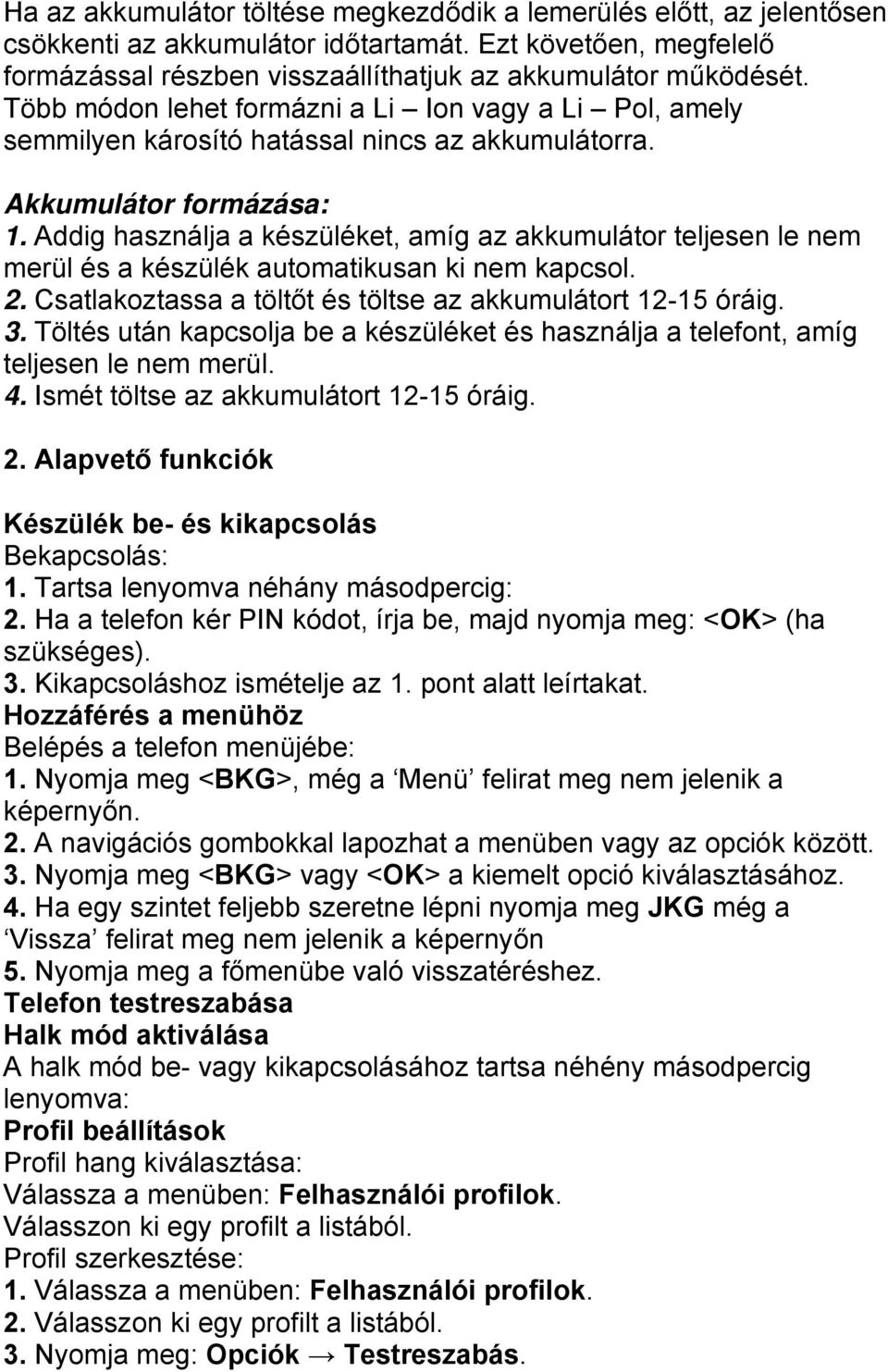 Addig használja a készüléket, amíg az akkumulátor teljesen le nem merül és a készülék automatikusan ki nem kapcsol. 2. Csatlakoztassa a töltőt és töltse az akkumulátort 12-15 óráig. 3.