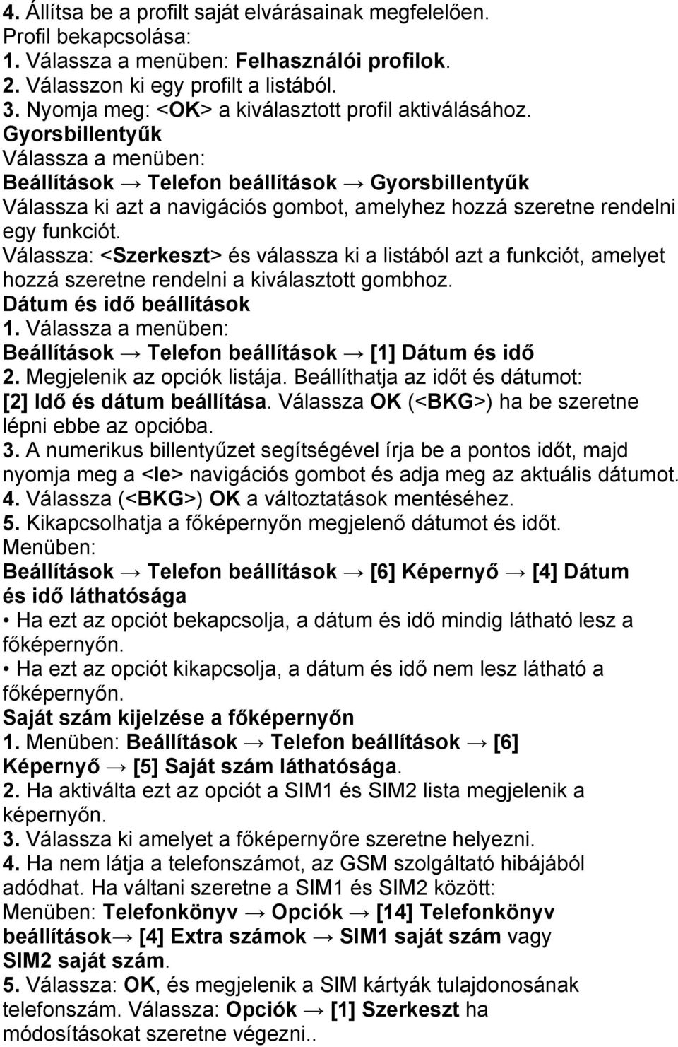 Gyorsbillentyűk Válassza a menüben: Beállítások Telefon beállítások Gyorsbillentyűk Válassza ki azt a navigációs gombot, amelyhez hozzá szeretne rendelni egy funkciót.