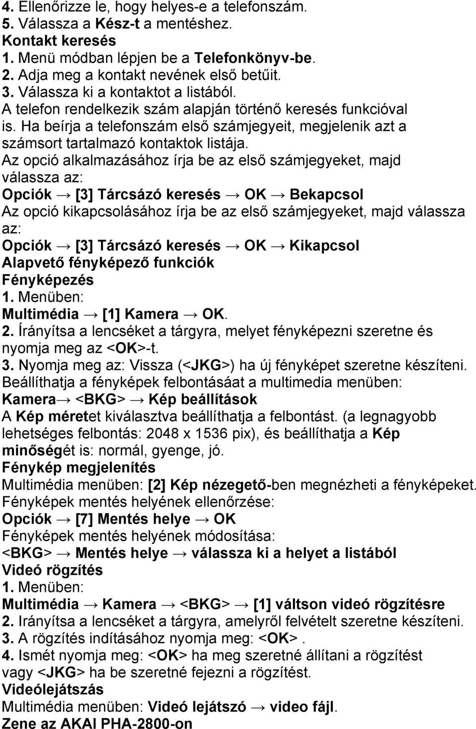 Az opció alkalmazásához írja be az első számjegyeket, majd válassza az: Opciók [3] Tárcsázó keresés OK Bekapcsol Az opció kikapcsolásához írja be az első számjegyeket, majd válassza az: Opciók [3]