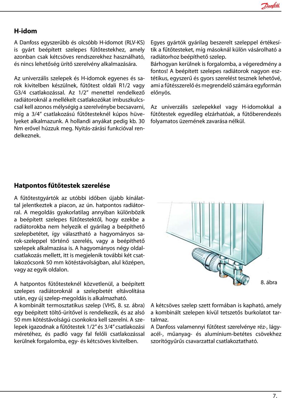 Az 1/2 menettel rendelkező radiátoroknál a mellékelt csatlakozókat imbuszkulcscsal kell azonos mélységig a szerelvénybe becsavarni, míg a 3/4 csatlakozású fűtőtesteknél kúpos hüvelyeket alkalmazunk.