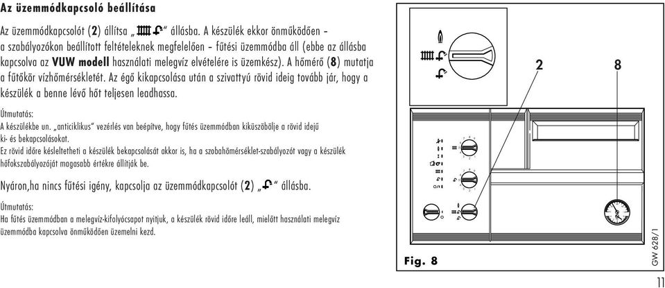 A hőmérő () mutatja a fűtőkör vízhőmérsékletét. Az égő kikapcsolása után a szivattyú rövid ideig tovább jár, hogy a készülék a benne lévő hőt teljesen leadhassa. Útmutatás: A készülékbe un.