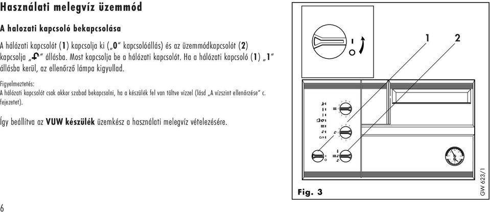 Ha a hálózati kapcsoló (1) 1 állásba kerül, az ellenőrző lámpa kigyullad.