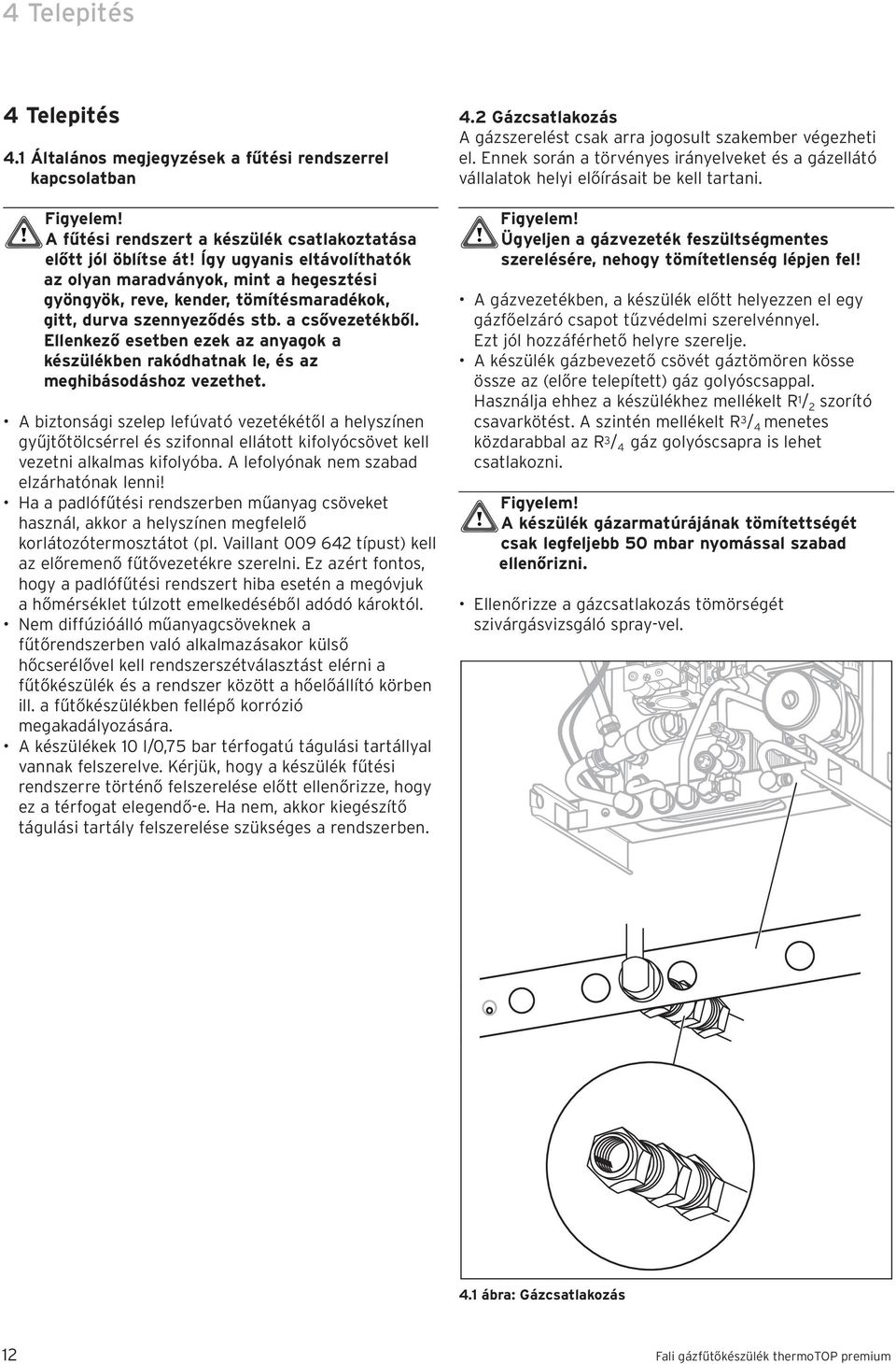 Ellenkező esetben ezek az anyagok a készülékben rakódhatnak le, és az meghibásodáshoz vezethet.